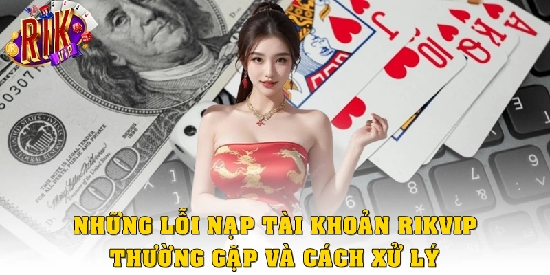 Những lỗi nạp tài khoản Rikvip thường gặp và cách xử lý