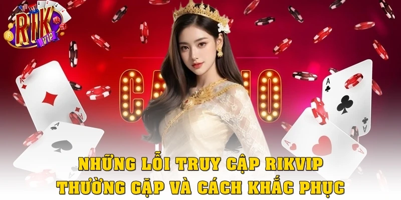 Đăng Nhập Rikvip: Thao Tác Chuẩn, Cá Cược Trong Vài Giây 4 Những lỗi truy cập Rikvip thường gặp & cách khắc phục