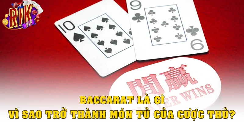 Baccarat là gì? Vì sao trở thành món tủ của cược thủ?