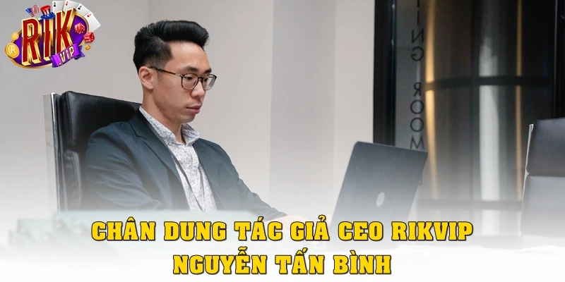 Chân dung tác giả CEO Rikvip – Nguyễn Tấn Bình