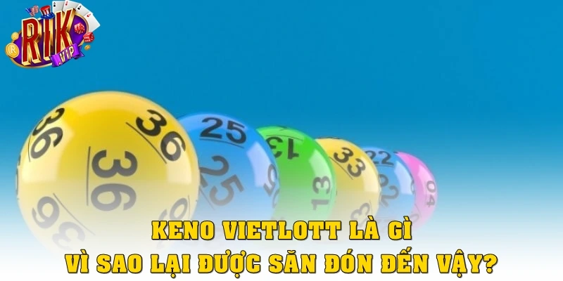Keno Vietlott là gì, vì sao lại được săn đón đến vậy?