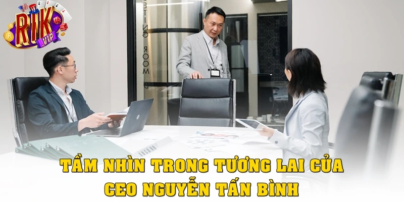 Tầm nhìn trong tương lai của CEO Nguyễn Tấn Bình